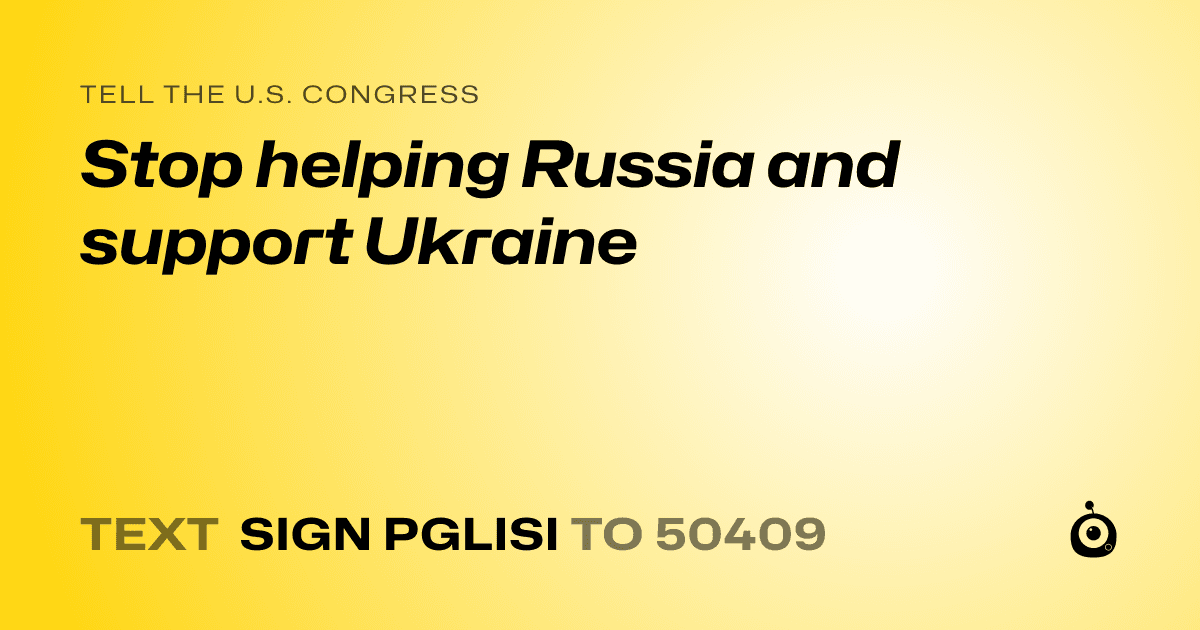 A shareable card that reads "tell the U.S. Congress: Stop helping Russia and support Ukraine" followed by "text sign PGLISI to 50409"