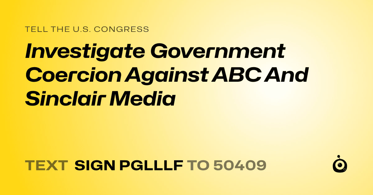 A shareable card that reads "tell the U.S. Congress: Investigate Government Coercion Against ABC And Sinclair Media" followed by "text sign PGLLLF to 50409"
