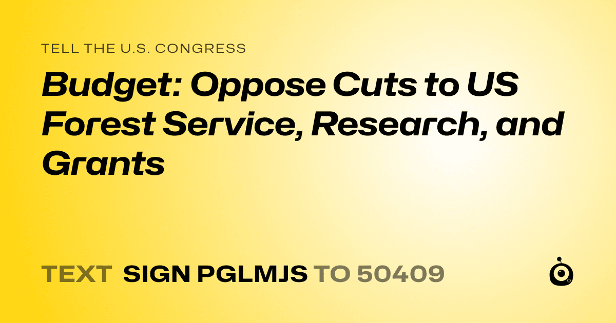 A shareable card that reads "tell the U.S. Congress: Budget: Oppose Cuts to US Forest Service, Research, and Grants" followed by "text sign PGLMJS to 50409"