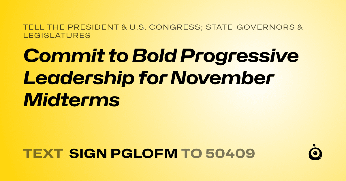 A shareable card that reads "tell the President & U.S. Congress; State Governors & Legislatures: Commit to Bold Progressive Leadership for November Midterms" followed by "text sign PGLOFM to 50409"