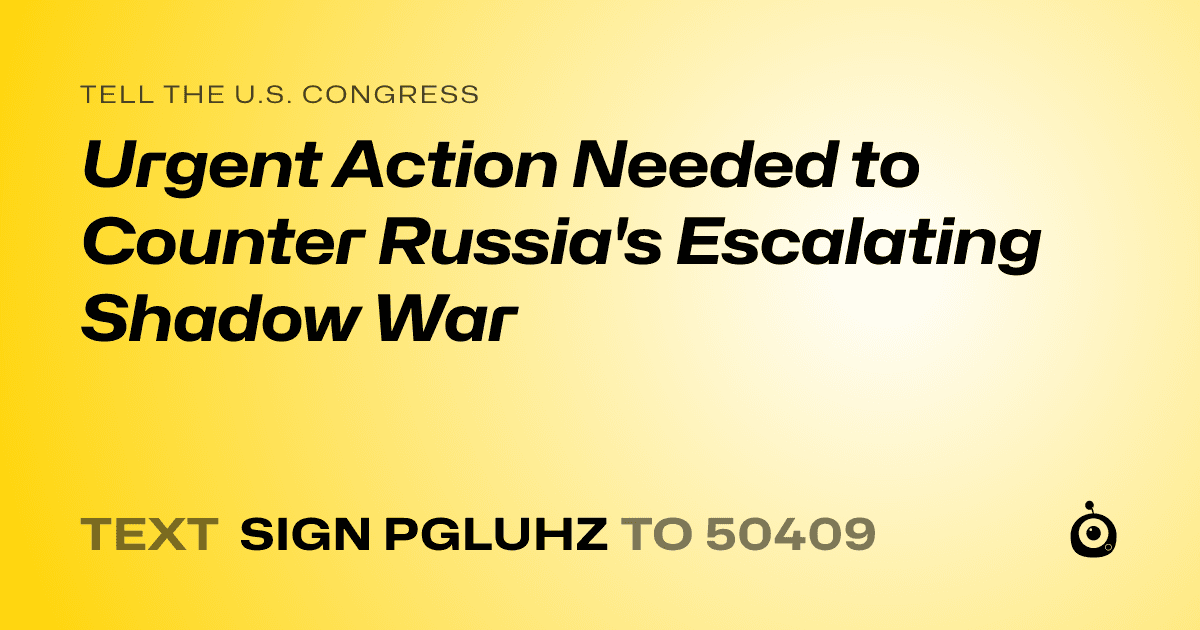 A shareable card that reads "tell the U.S. Congress: Urgent Action Needed to Counter Russia's Escalating Shadow War" followed by "text sign PGLUHZ to 50409"