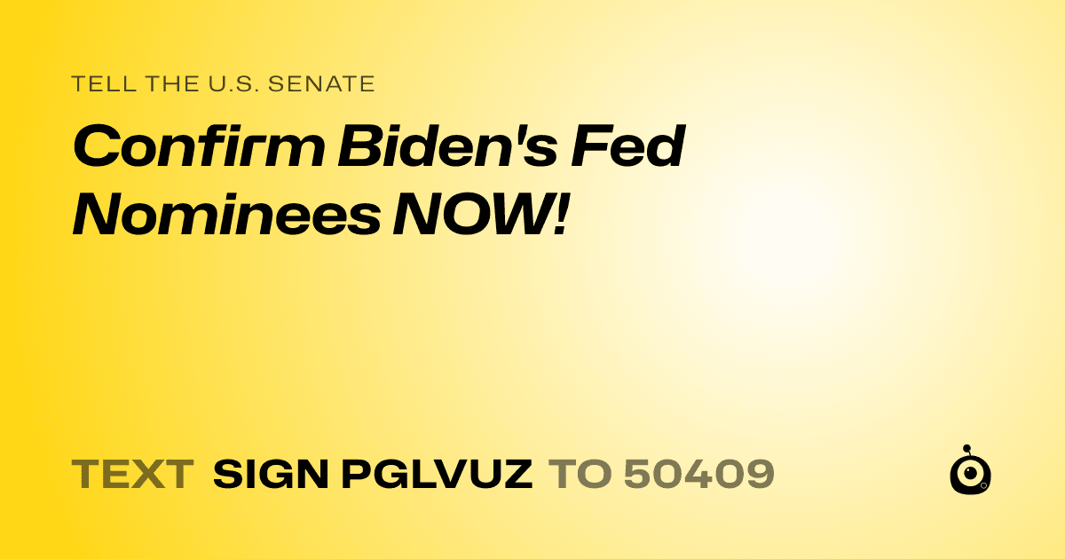 A shareable card that reads "tell the U.S. Senate: Confirm Biden's Fed Nominees NOW!" followed by "text sign PGLVUZ to 50409"