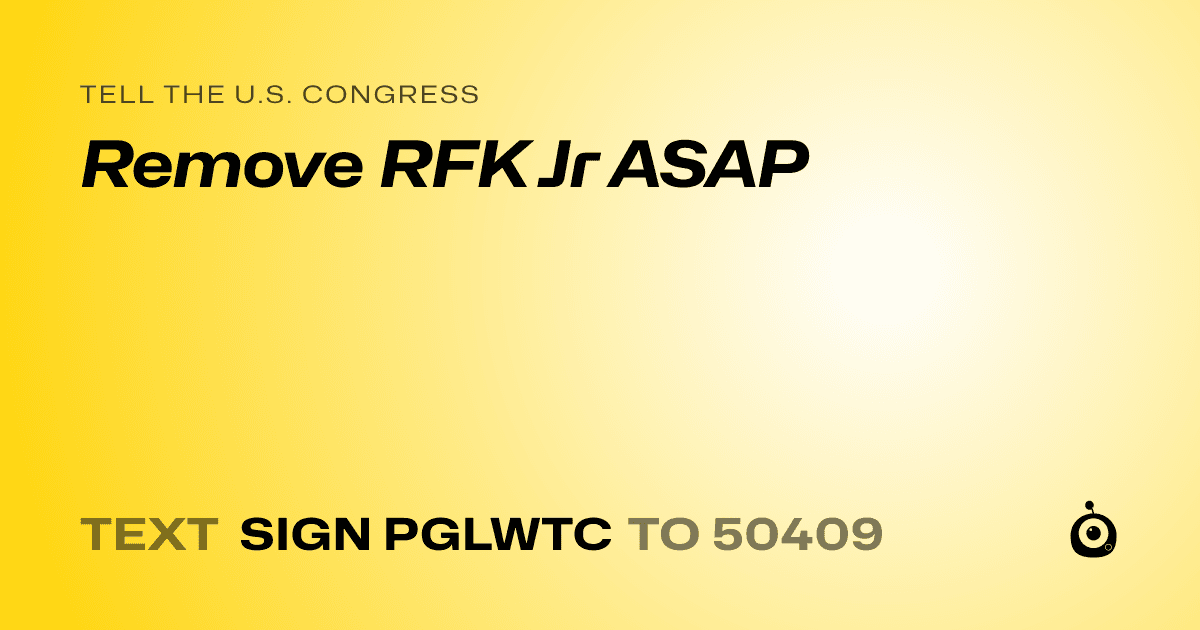 A shareable card that reads "tell the U.S. Congress: Remove RFK Jr ASAP" followed by "text sign PGLWTC to 50409"