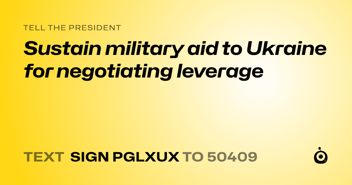A shareable card that reads "tell the President: Sustain military aid to Ukraine for negotiating leverage" followed by "text sign PGLXUX to 50409"