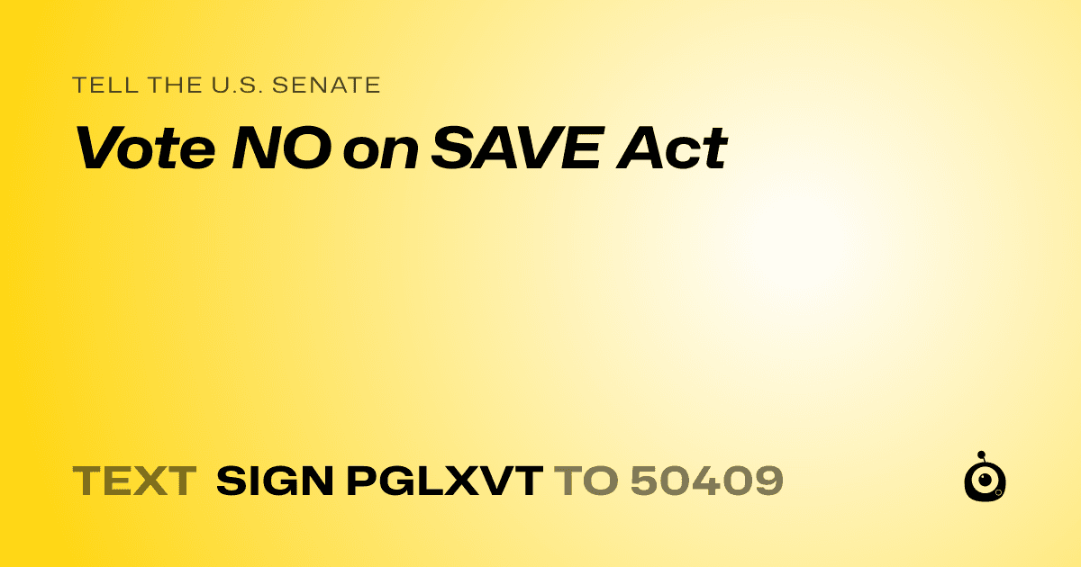 A shareable card that reads "tell the U.S. Senate: Vote NO on SAVE Act" followed by "text sign PGLXVT to 50409"