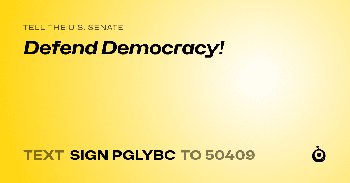 A shareable card that reads "tell the U.S. Senate: Defend Democracy!" followed by "text sign PGLYBC to 50409"