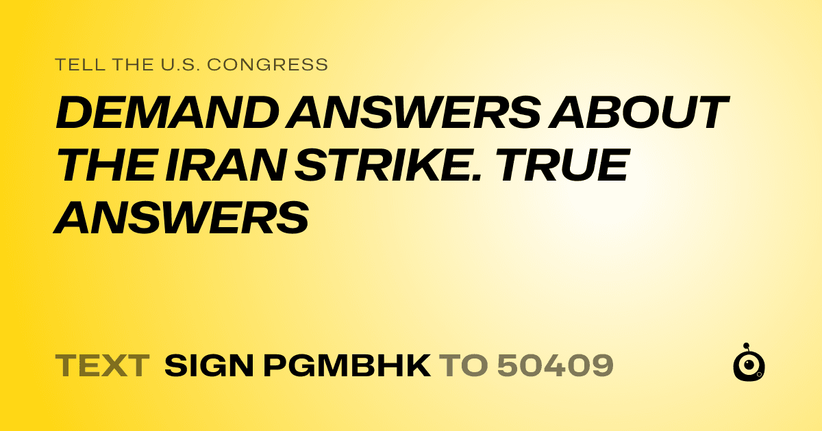 A shareable card that reads "tell the U.S. Congress: DEMAND ANSWERS ABOUT THE IRAN STRIKE. TRUE ANSWERS" followed by "text sign PGMBHK to 50409"