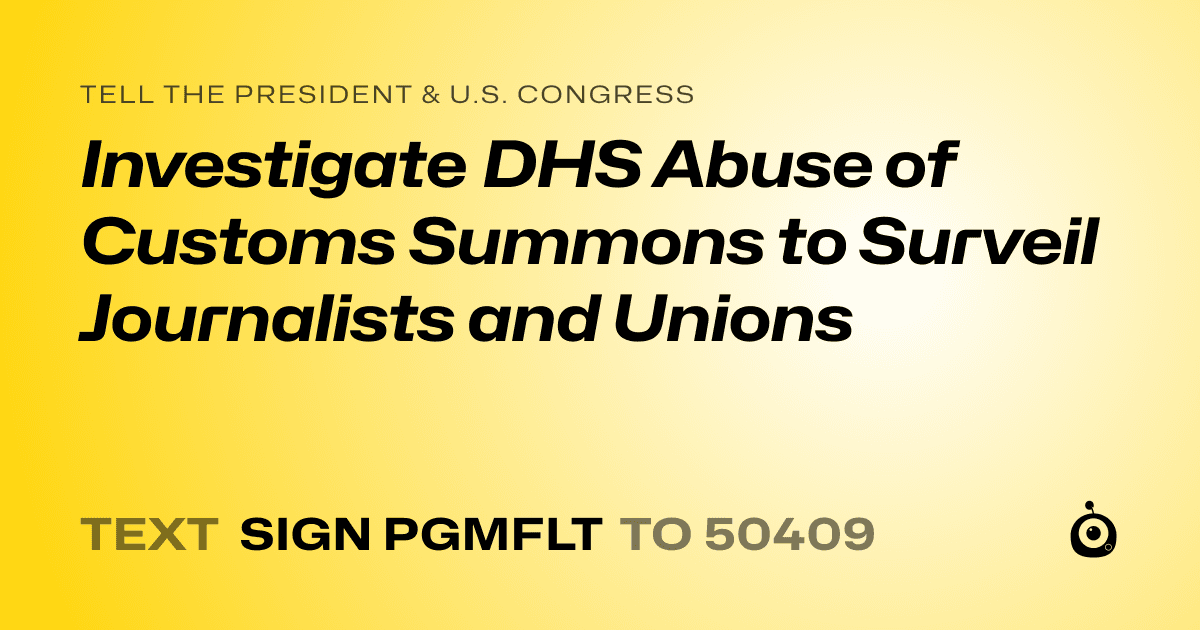 A shareable card that reads "tell the President & U.S. Congress: Investigate DHS Abuse of Customs Summons to Surveil Journalists and Unions" followed by "text sign PGMFLT to 50409"