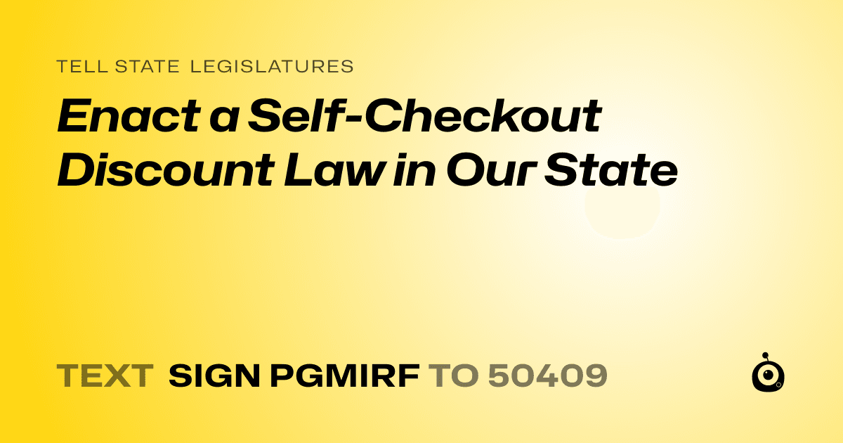 A shareable card that reads "tell State Legislatures: Enact a Self-Checkout Discount Law in Our State" followed by "text sign PGMIRF to 50409"