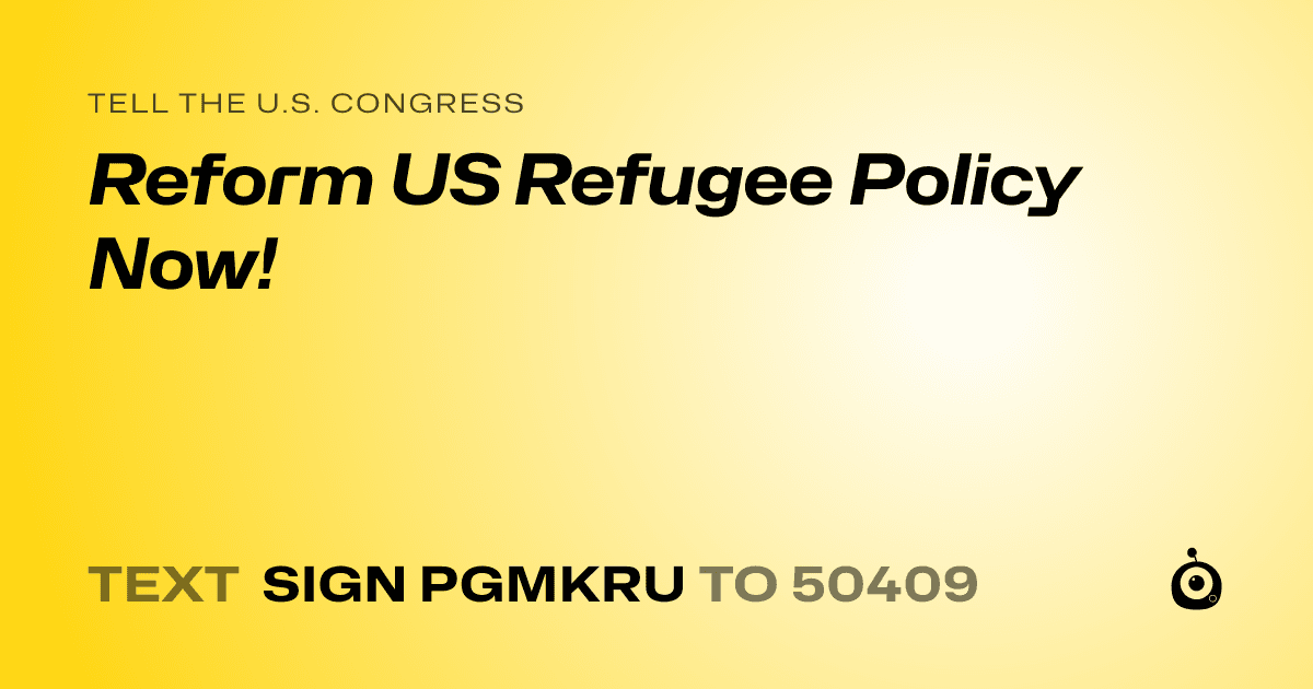 A shareable card that reads "tell the U.S. Congress: Reform US Refugee Policy Now!" followed by "text sign PGMKRU to 50409"