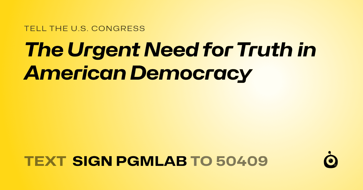 A shareable card that reads "tell the U.S. Congress: The Urgent Need for Truth in American Democracy" followed by "text sign PGMLAB to 50409"