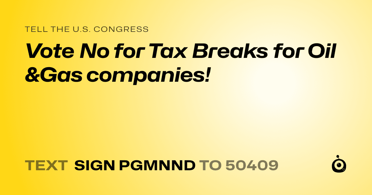 A shareable card that reads "tell the U.S. Congress: Vote No for Tax Breaks for Oil &Gas companies!" followed by "text sign PGMNND to 50409"