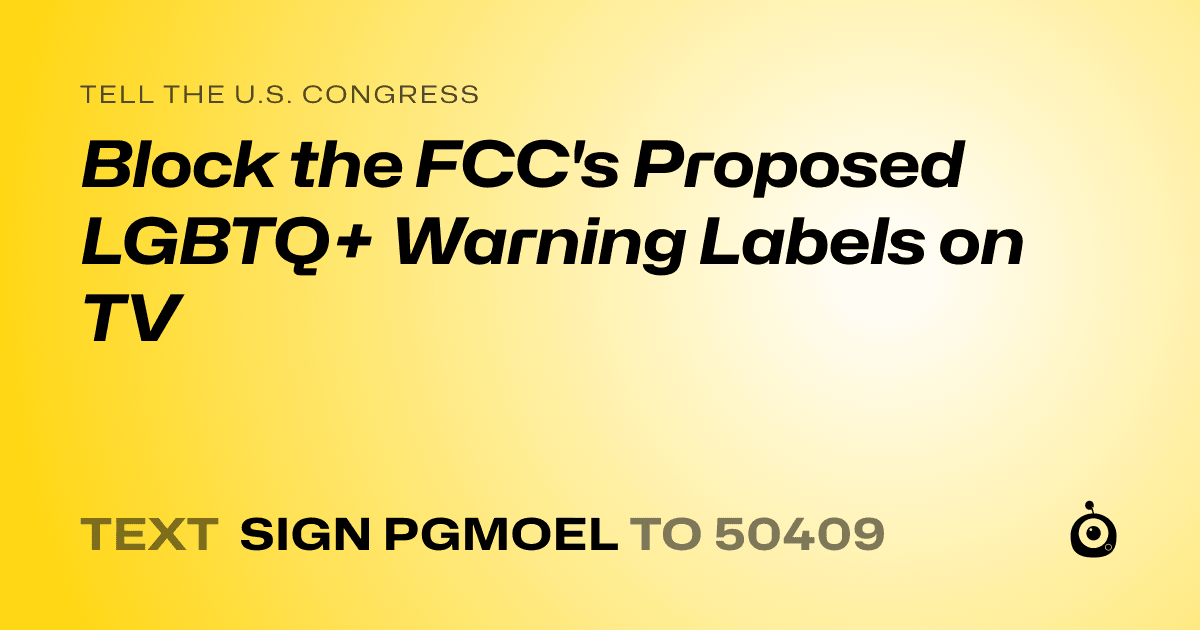 A shareable card that reads "tell the U.S. Congress: Block the FCC's Proposed LGBTQ+ Warning Labels on TV" followed by "text sign PGMOEL to 50409"