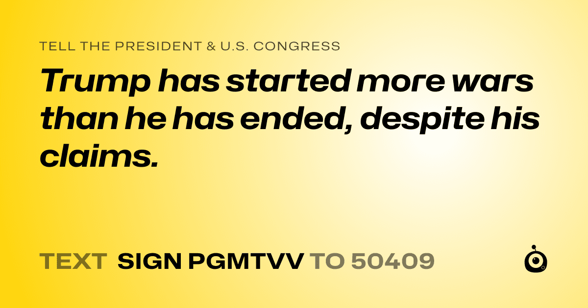 A shareable card that reads "tell the President & U.S. Congress: Trump has started more wars than he has ended, despite his claims." followed by "text sign PGMTVV to 50409"
