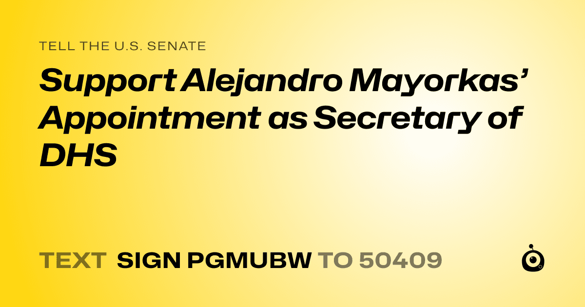 A shareable card that reads "tell the U.S. Senate: Support Alejandro Mayorkas’ Appointment as Secretary of DHS" followed by "text sign PGMUBW to 50409"