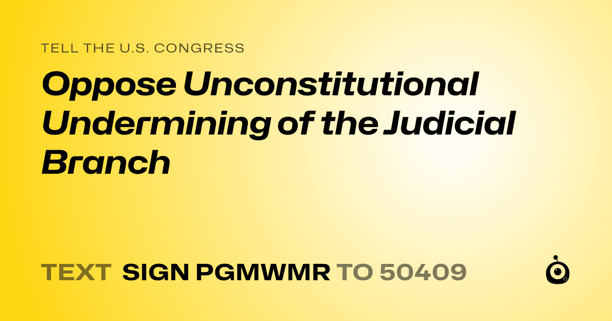 A shareable card that reads "tell the U.S. Congress: Oppose Unconstitutional Undermining of the Judicial Branch" followed by "text sign PGMWMR to 50409"