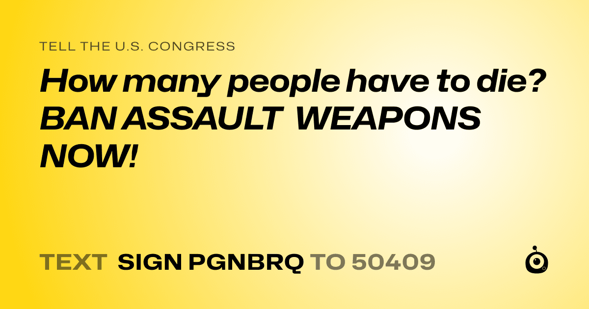 A shareable card that reads "tell the U.S. Congress: How many people have to die? BAN ASSAULT WEAPONS NOW!" followed by "text sign PGNBRQ to 50409"