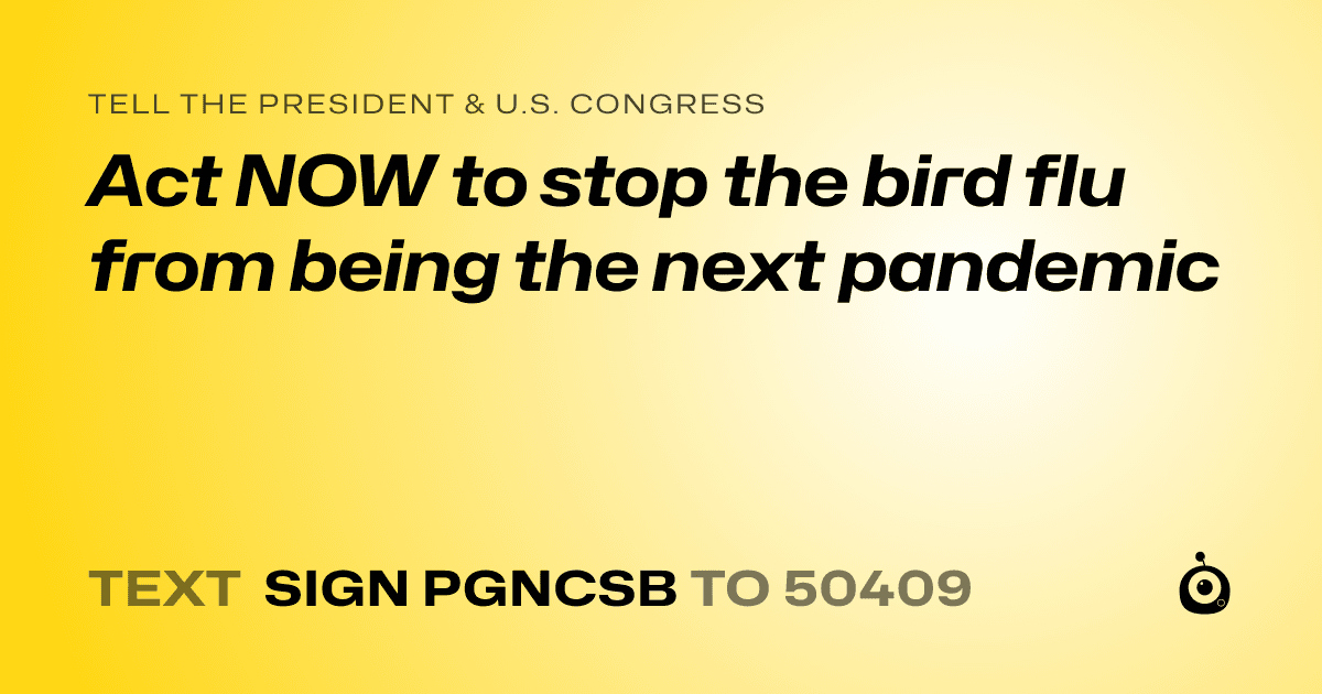 A shareable card that reads "tell the President & U.S. Congress: Act NOW to stop the bird flu from being the next pandemic" followed by "text sign PGNCSB to 50409"