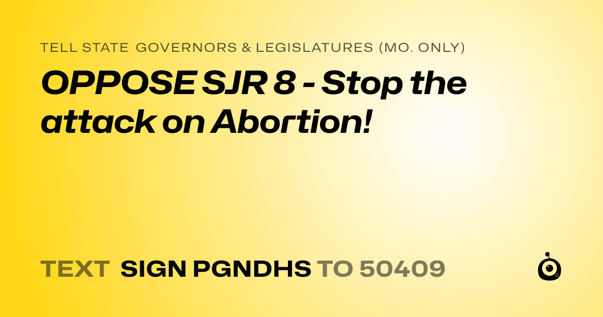 A shareable card that reads "tell State Governors & Legislatures (Mo. only): OPPOSE SJR 8 - Stop the attack on Abortion!" followed by "text sign PGNDHS to 50409"