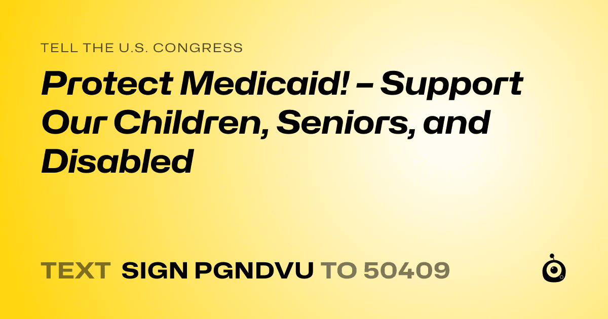 A shareable card that reads "tell the U.S. Congress: Protect Medicaid! – Support Our Children, Seniors, and Disabled" followed by "text sign PGNDVU to 50409"