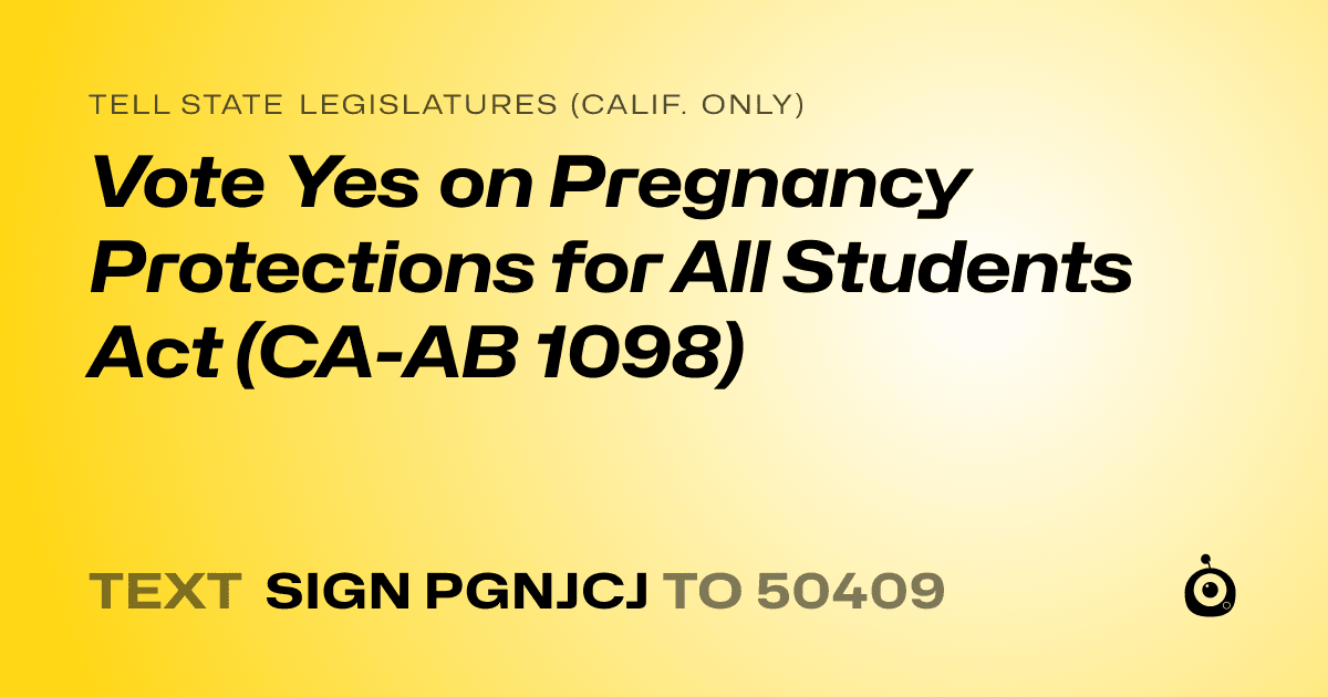 A shareable card that reads "tell State Legislatures (Calif. only): Vote Yes on Pregnancy Protections for All Students Act (CA-AB 1098)" followed by "text sign PGNJCJ to 50409"