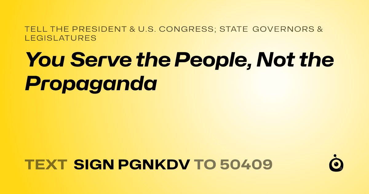 A shareable card that reads "tell the President & U.S. Congress; State Governors & Legislatures: You Serve the People, Not the Propaganda" followed by "text sign PGNKDV to 50409"