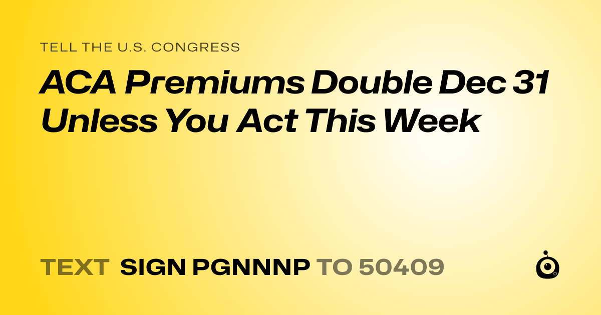 A shareable card that reads "tell the U.S. Congress: ACA Premiums Double Dec 31 Unless You Act This Week" followed by "text sign PGNNNP to 50409"