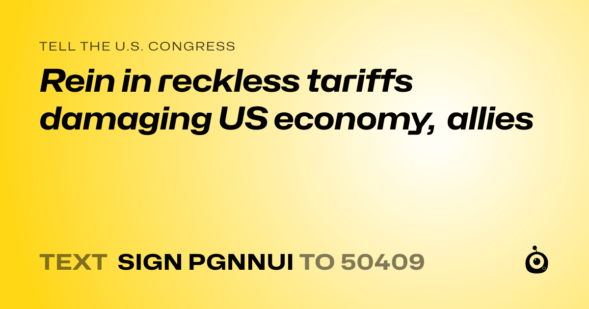 A shareable card that reads "tell the U.S. Congress: Rein in reckless tariffs damaging US economy, allies" followed by "text sign PGNNUI to 50409"