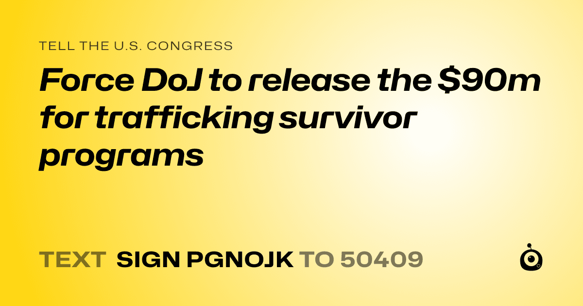 A shareable card that reads "tell the U.S. Congress: Force DoJ to release the $90m for trafficking survivor programs" followed by "text sign PGNOJK to 50409"