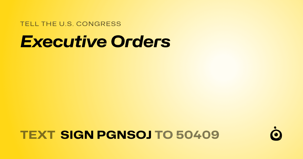 A shareable card that reads "tell the U.S. Congress: Executive Orders" followed by "text sign PGNSOJ to 50409"