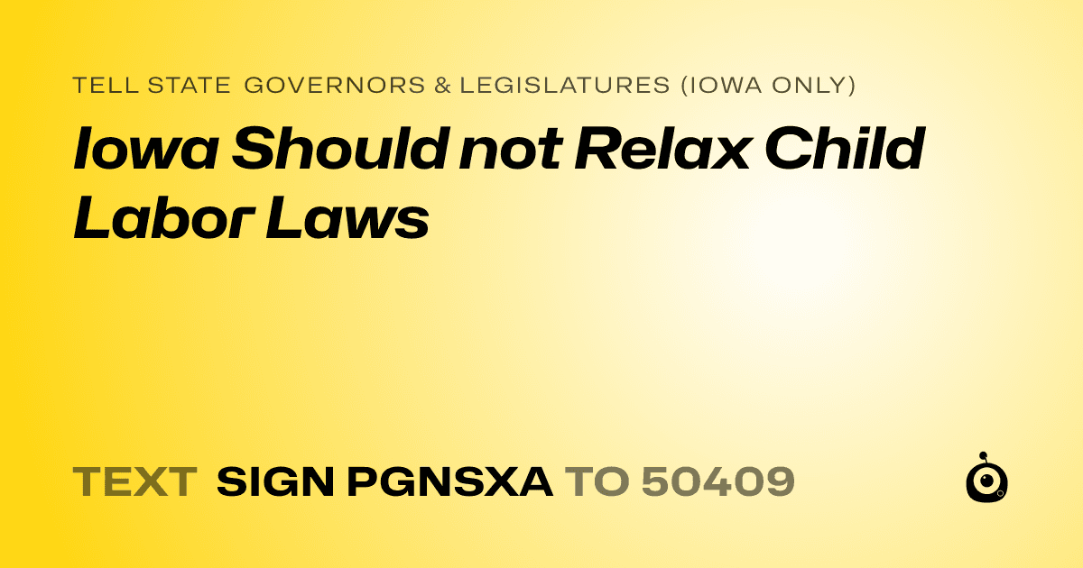 A shareable card that reads "tell State Governors & Legislatures (Iowa only): Iowa Should not Relax Child Labor Laws" followed by "text sign PGNSXA to 50409"
