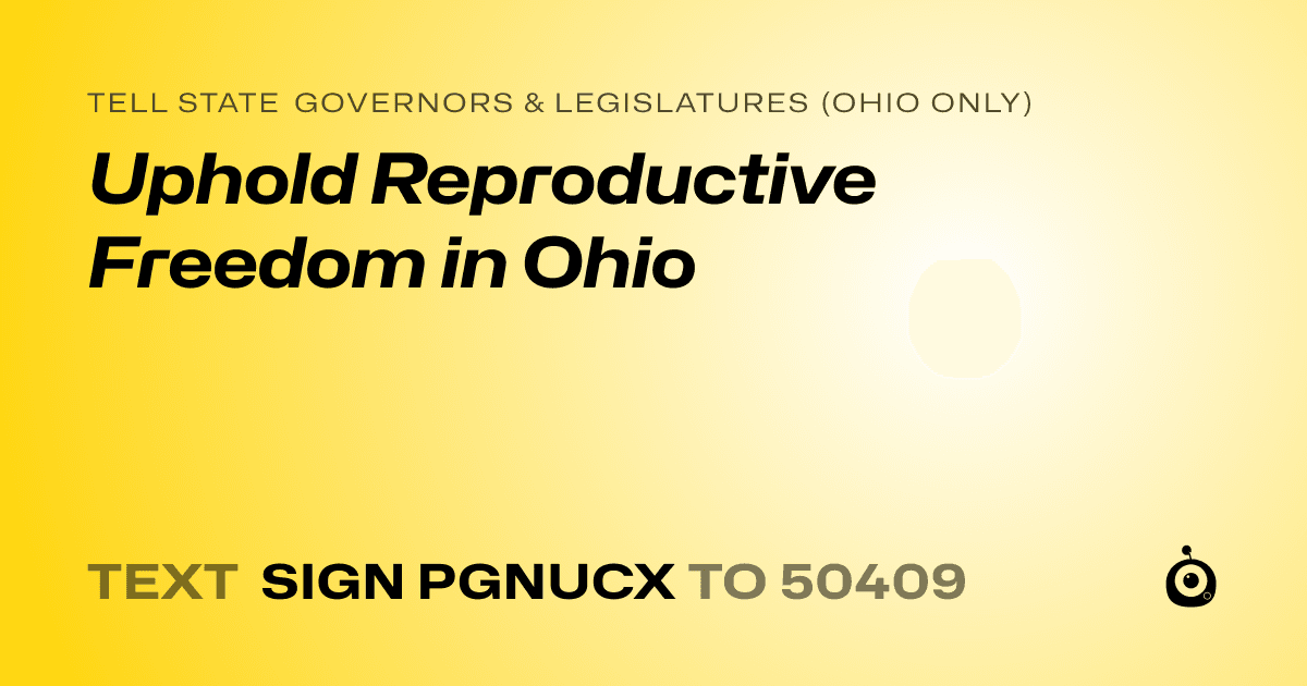 A shareable card that reads "tell State Governors & Legislatures (Ohio only): Uphold Reproductive Freedom in Ohio" followed by "text sign PGNUCX to 50409"