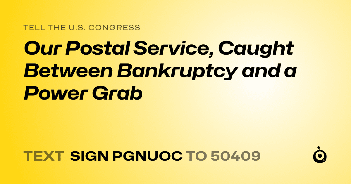 A shareable card that reads "tell the U.S. Congress: Our Postal Service, Caught Between Bankruptcy and a Power Grab" followed by "text sign PGNUOC to 50409"