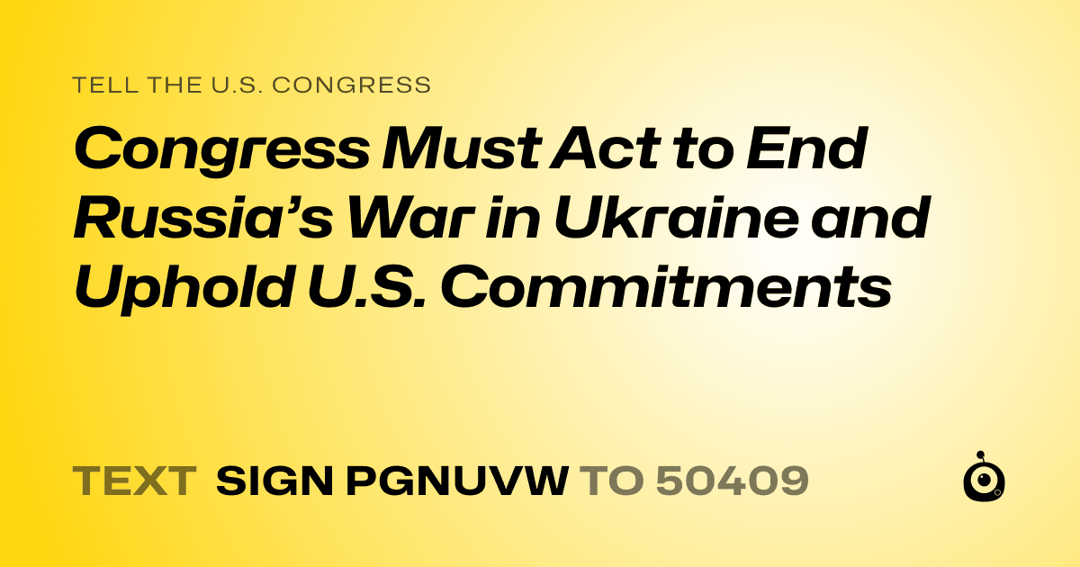 A shareable card that reads "tell the U.S. Congress: Congress Must Act to End Russia’s War in Ukraine and Uphold U.S. Commitments" followed by "text sign PGNUVW to 50409"