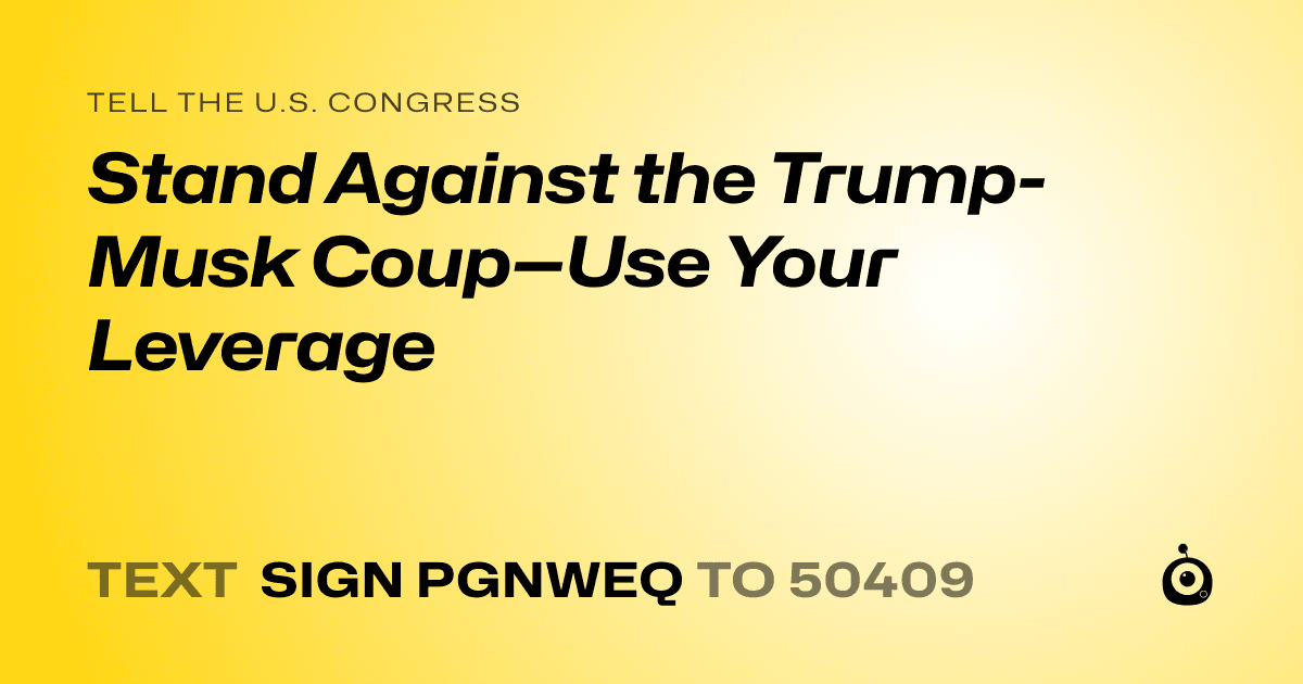 A shareable card that reads "tell the U.S. Congress: Stand Against the Trump-Musk Coup—Use Your Leverage" followed by "text sign PGNWEQ to 50409"