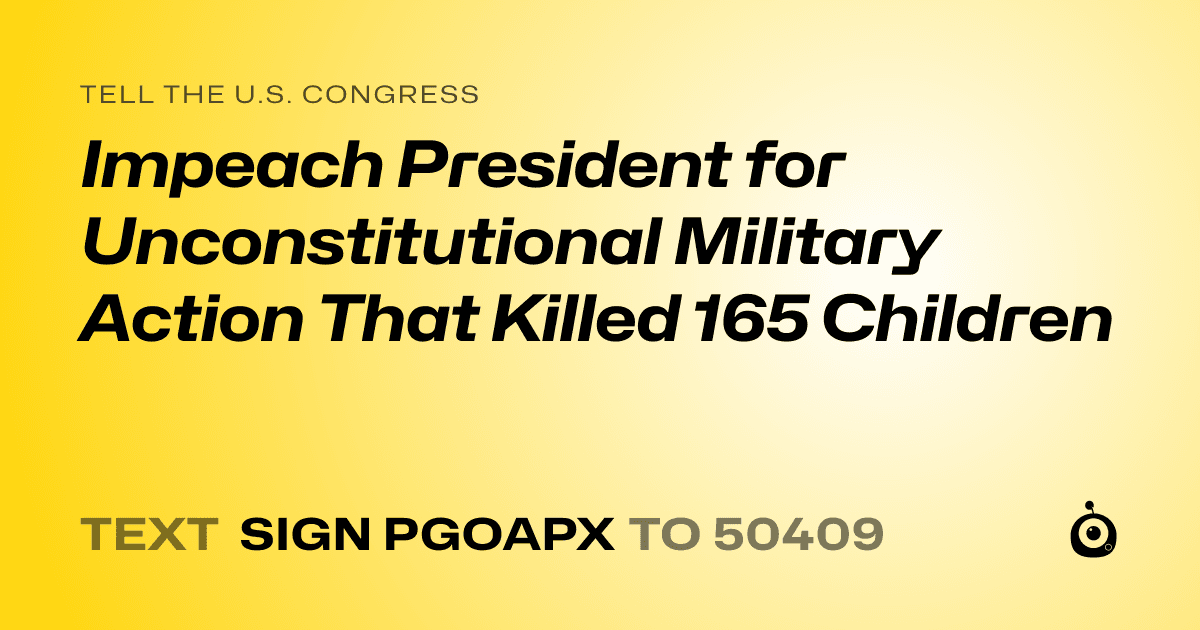 A shareable card that reads "tell the U.S. Congress: Impeach President for Unconstitutional Military Action That Killed 165 Children" followed by "text sign PGOAPX to 50409"