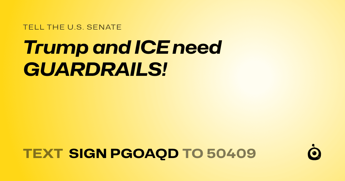 A shareable card that reads "tell the U.S. Senate: Trump and ICE need GUARDRAILS!" followed by "text sign PGOAQD to 50409"