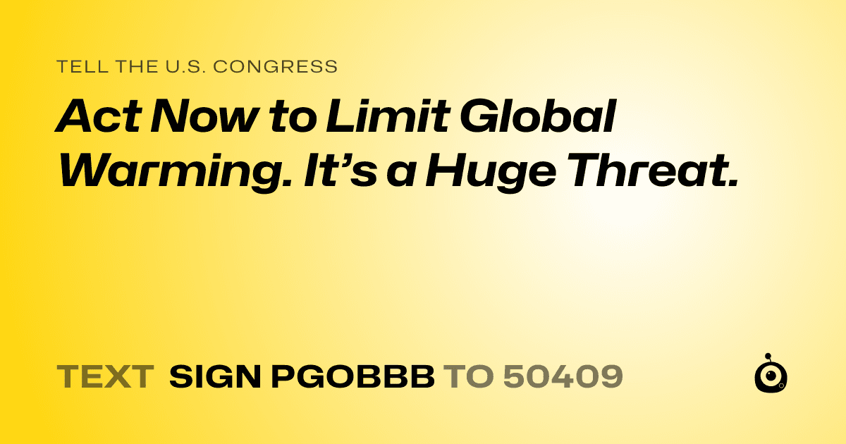 A shareable card that reads "tell the U.S. Congress: Act Now to Limit Global Warming. It’s a Huge Threat." followed by "text sign PGOBBB to 50409"