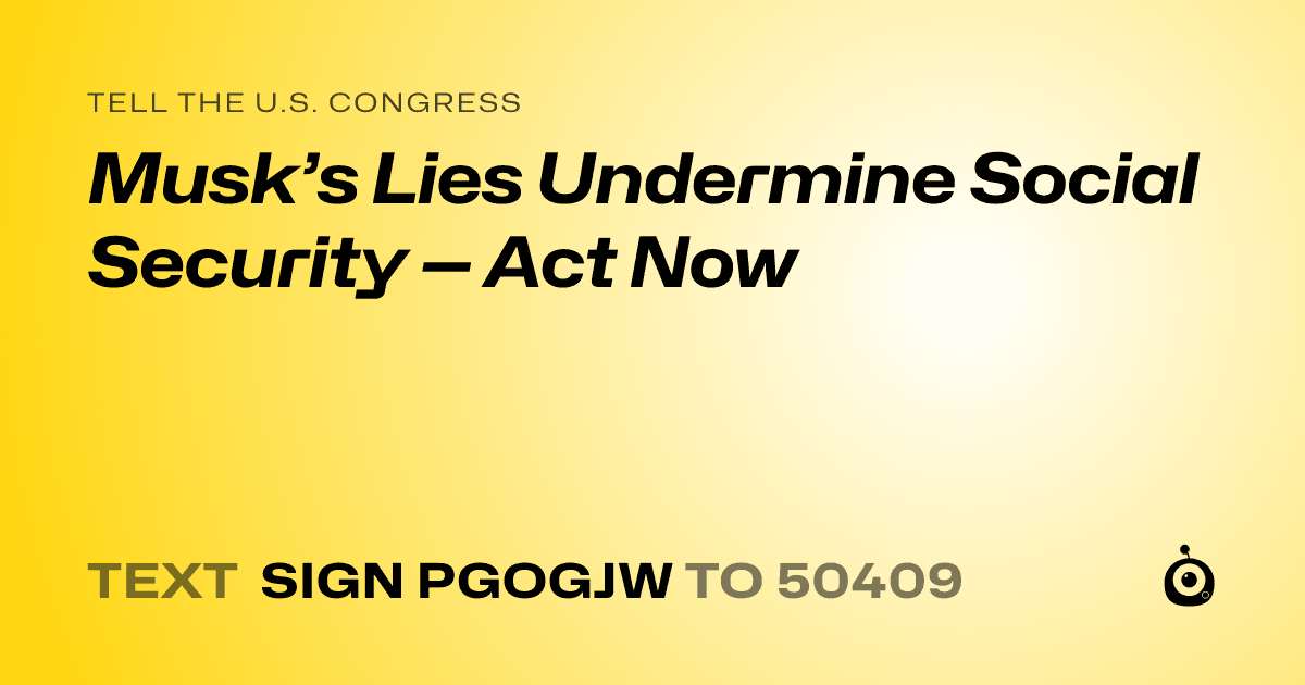 A shareable card that reads "tell the U.S. Congress: Musk’s Lies Undermine Social Security — Act Now" followed by "text sign PGOGJW to 50409"