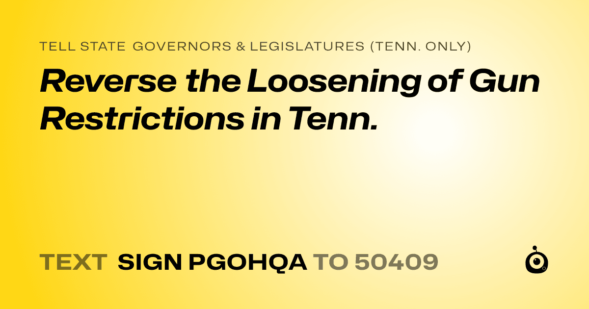 A shareable card that reads "tell State Governors & Legislatures (Tenn. only): Reverse the Loosening of Gun Restrictions in Tenn." followed by "text sign PGOHQA to 50409"