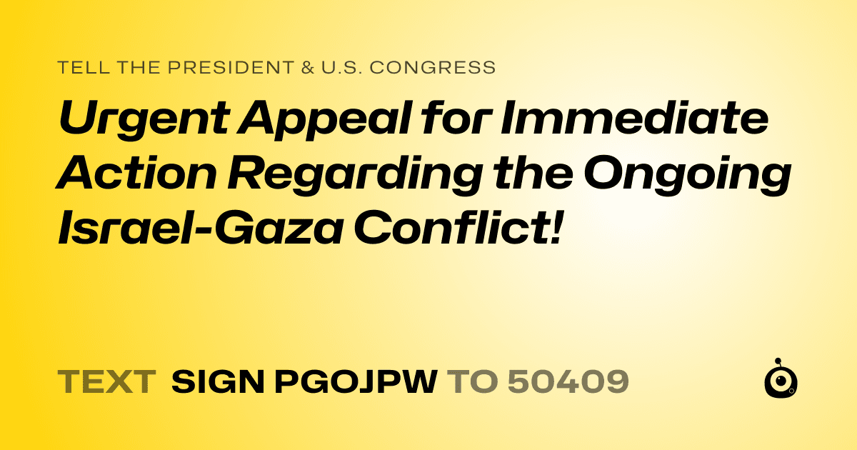 A shareable card that reads "tell the President & U.S. Congress: Urgent Appeal for Immediate Action Regarding the Ongoing Israel-Gaza Conflict!" followed by "text sign PGOJPW to 50409"