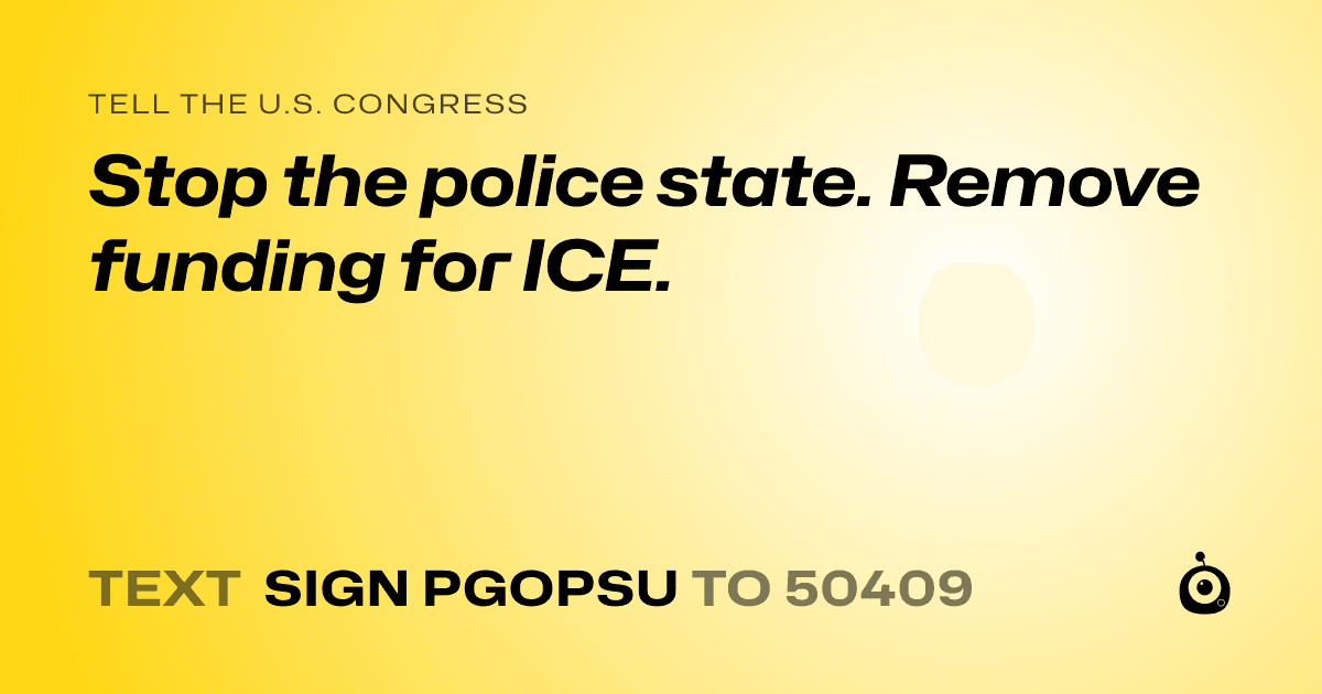 A shareable card that reads "tell the U.S. Congress: Stop the police state. Remove funding for ICE." followed by "text sign PGOPSU to 50409"