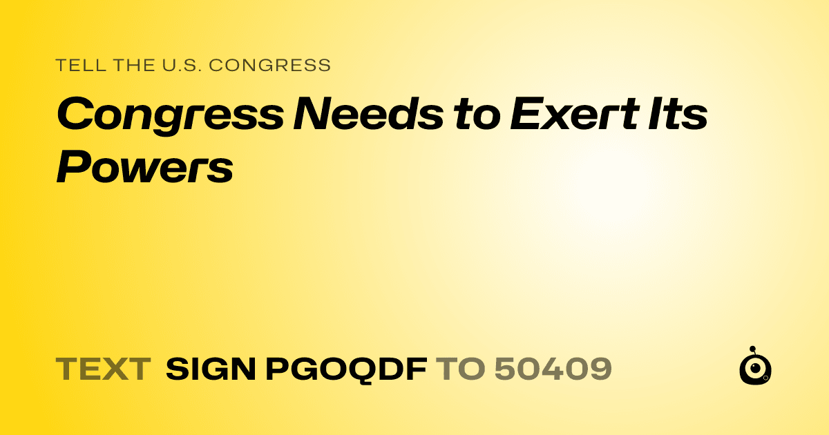 A shareable card that reads "tell the U.S. Congress: Congress Needs to Exert Its Powers" followed by "text sign PGOQDF to 50409"