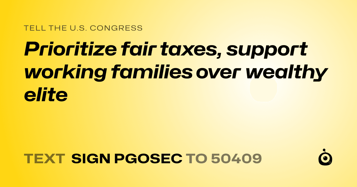 A shareable card that reads "tell the U.S. Congress: Prioritize fair taxes, support working families over wealthy elite" followed by "text sign PGOSEC to 50409"