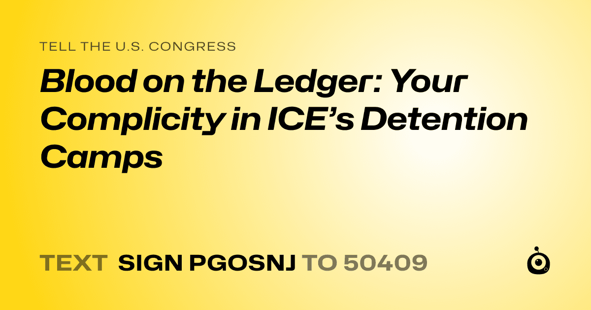 A shareable card that reads "tell the U.S. Congress: Blood on the Ledger: Your Complicity in ICE’s Detention Camps" followed by "text sign PGOSNJ to 50409"