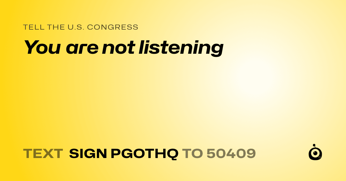 A shareable card that reads "tell the U.S. Congress: You are not listening" followed by "text sign PGOTHQ to 50409"