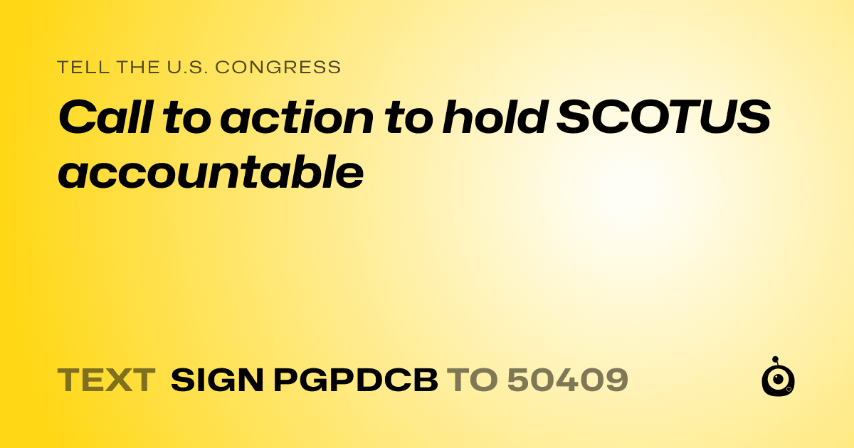 A shareable card that reads "tell the U.S. Congress: Call to action to hold SCOTUS accountable" followed by "text sign PGPDCB to 50409"