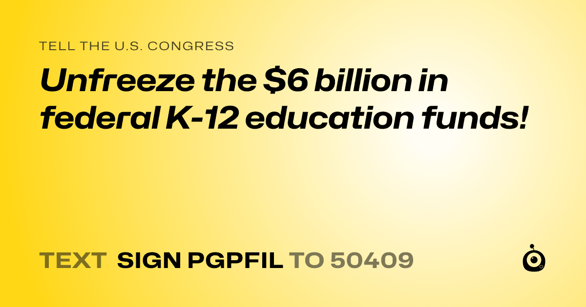 A shareable card that reads "tell the U.S. Congress: Unfreeze the $6 billion in federal K-12 education funds!" followed by "text sign PGPFIL to 50409"