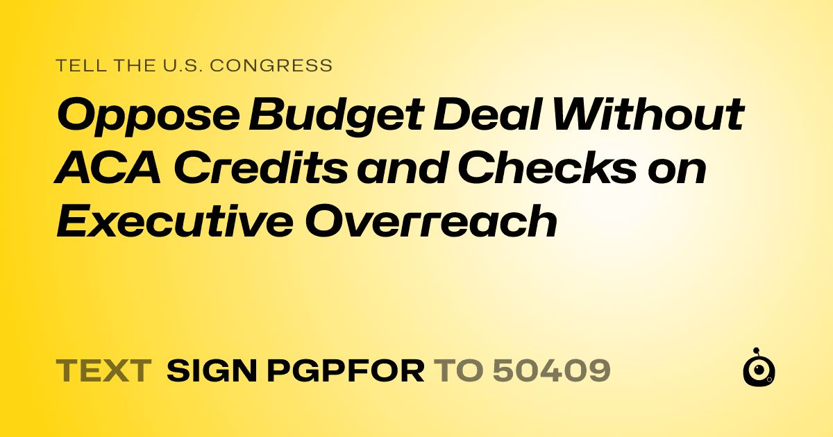 A shareable card that reads "tell the U.S. Congress: Oppose Budget Deal Without ACA Credits and Checks on Executive Overreach" followed by "text sign PGPFOR to 50409"