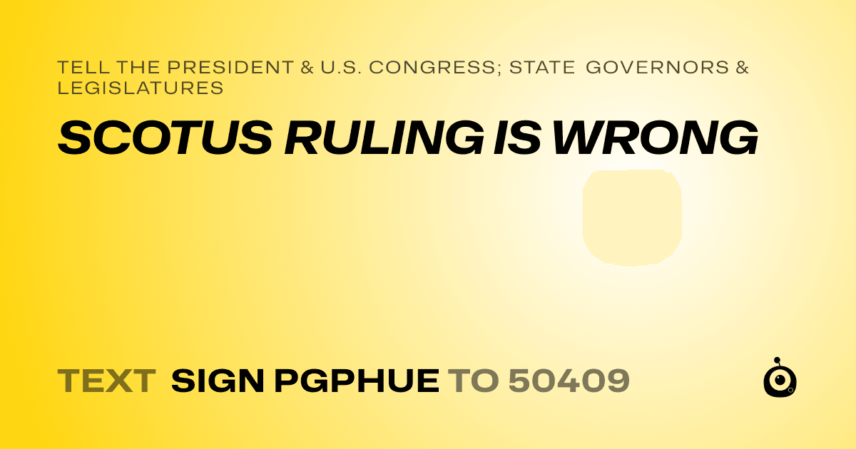 A shareable card that reads "tell the President & U.S. Congress; State Governors & Legislatures: SCOTUS RULING IS WRONG" followed by "text sign PGPHUE to 50409"
